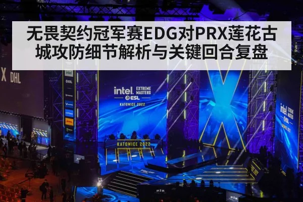 无畏契约冠军赛EDG对PRX莲花古城攻防细节解析与关键回合复盘