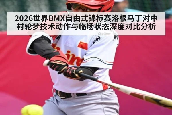 2026世界BMX自由式锦标赛洛根马丁对中村轮梦技术动作与临场状态深度对比分析
