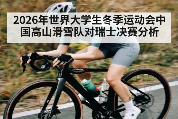 2026年世界大学生冬季运动会中国高山滑雪队对瑞士决赛分析