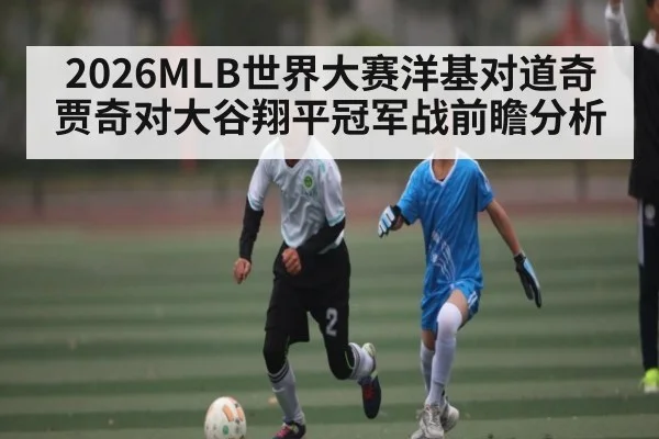 2026MLB世界大赛洋基对道奇 贾奇对大谷翔平冠军战前瞻分析